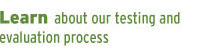 Learn about our testing and evaluation
	process